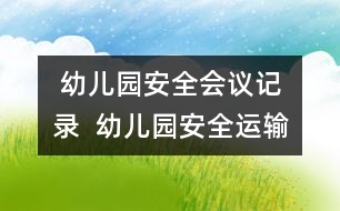  幼兒園安全會(huì)議記錄  幼兒園安全運(yùn)輸應(yīng)急預(yù)案