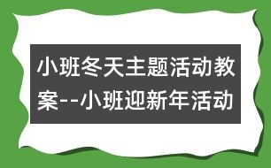 小班冬天主題活動教案--小班迎新年活動