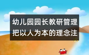 幼兒園園長教研管理：把以人為本的理念注入幼兒園的管理中