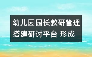 幼兒園園長教研管理：搭建研討平臺(tái) 形成參與氛圍