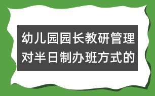 幼兒園園長教研管理：對半日制辦班方式的思考