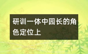 研訓一體中園長的角色定位（上）