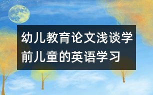 幼兒教育論文：淺談學(xué)前兒童的英語(yǔ)學(xué)習(xí)