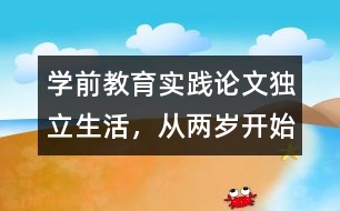 學前教育實踐論文：獨立生活，從兩歲開始