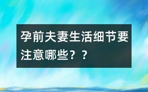 孕前夫妻生活細節(jié)要注意哪些？？