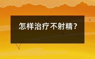 怎樣治療不射精？