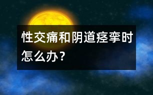 性交痛和陰道痙攣時怎么辦？