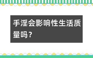 手淫會(huì)影響性生活質(zhì)量嗎？