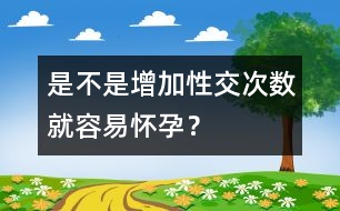 是不是增加性交次數(shù)就容易懷孕？