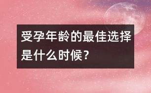 受孕年齡的最佳選擇是什么時候？