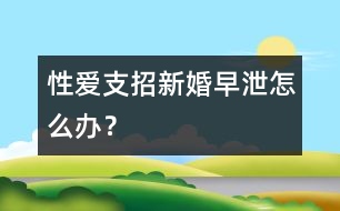 性愛支招：新婚早泄怎么辦？