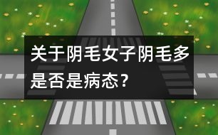 關(guān)于陰毛：女子陰毛多是否是病態(tài)？