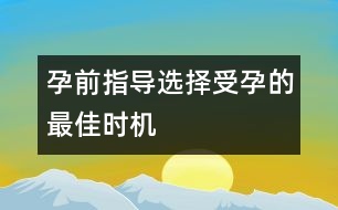 孕前指導(dǎo)：選擇受孕的最佳時(shí)機(jī)