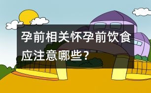 孕前相關(guān)：懷孕前飲食應(yīng)注意哪些？