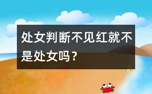 處女判斷：不見紅就不是處女嗎？