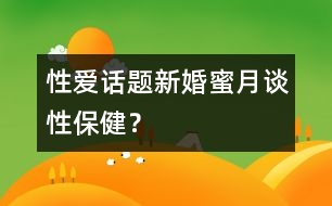 性愛話題：新婚蜜月談性保健？