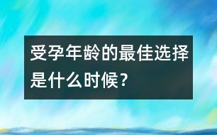 受孕年齡的最佳選擇是什么時候？