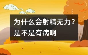 為什么會(huì)射精無(wú)力？是不是有病啊