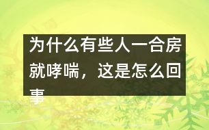 為什么有些人一合房就哮喘，這是怎么回事？