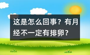 這是怎么回事？有月經(jīng)不一定有排卵？