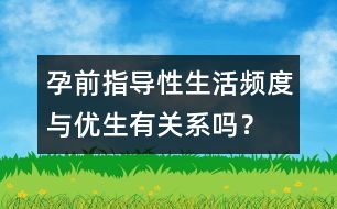 孕前指導(dǎo)：性生活頻度與優(yōu)生有關(guān)系嗎？