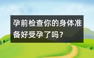 孕前檢查：你的身體準備好受孕了嗎？