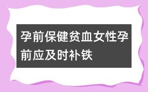 孕前保健：貧血女性孕前應(yīng)及時補(bǔ)鐵