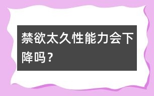 禁欲太久性能力會下降嗎？