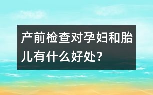 產(chǎn)前檢查對孕婦和胎兒有什么好處？