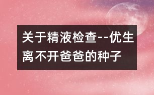 關(guān)于精液檢查--優(yōu)生離不開(kāi)爸爸的“種子”