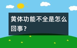 黃體功能不全是怎么回事？