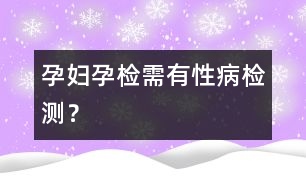 孕婦孕檢需有性病檢測？