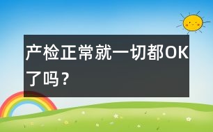 產(chǎn)檢正常就一切都OK了嗎？