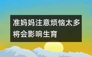 準(zhǔn)媽媽注意：煩惱太多將會影響生育