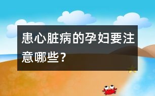 患心臟病的孕婦要注意哪些？