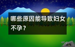 哪些原因能導(dǎo)致婦女不孕？