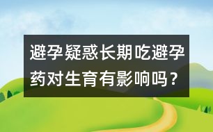 避孕疑惑：長期吃避孕藥對生育有影響嗎？