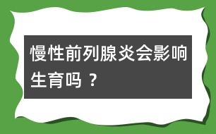 慢性前列腺炎會影響生育嗎 ？