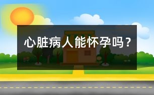 心臟病人能懷孕嗎？