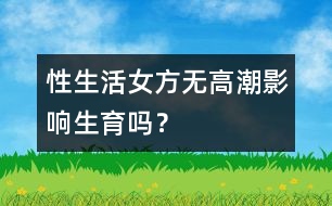 性生活女方無高潮影響生育嗎？