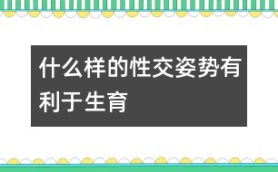 什么樣的性交姿勢有利于生育