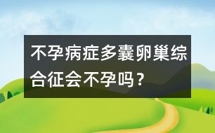 不孕病癥：多囊卵巢綜合征會(huì)不孕嗎？