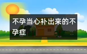 不孕：當(dāng)心補(bǔ)出來的不孕癥