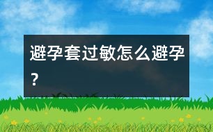 避孕套過敏怎么避孕？