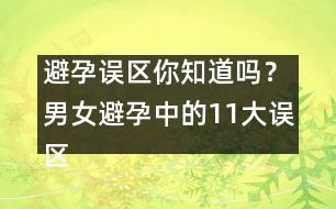 避孕誤區(qū)你知道嗎？男女避孕中的11大誤區(qū)