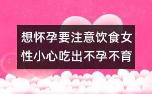 想懷孕要注意飲食：女性小心吃出不孕不育癥