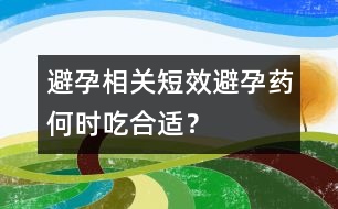 避孕相關(guān)：短效避孕藥何時吃合適？