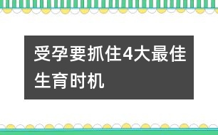 受孕要抓住4大最佳生育時機