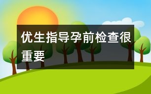 優(yōu)生指導(dǎo)：孕前檢查很重要