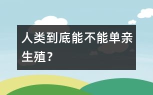 人類(lèi)到底能不能“單親生殖”？